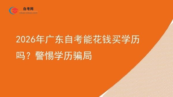 2026年广东自考能花钱买学历吗?警惕学历骗局图片