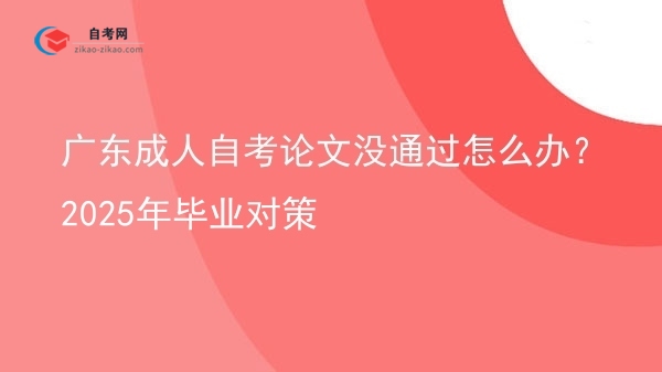 广东成人自考论文没通过怎么办?2025年毕业对策图片