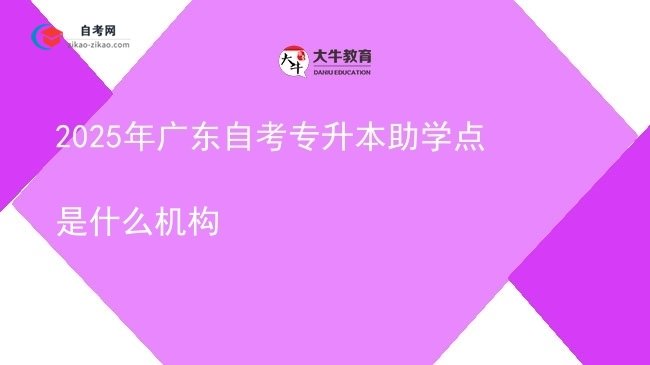 2025年广东自考专升本助学点是什么机构图片