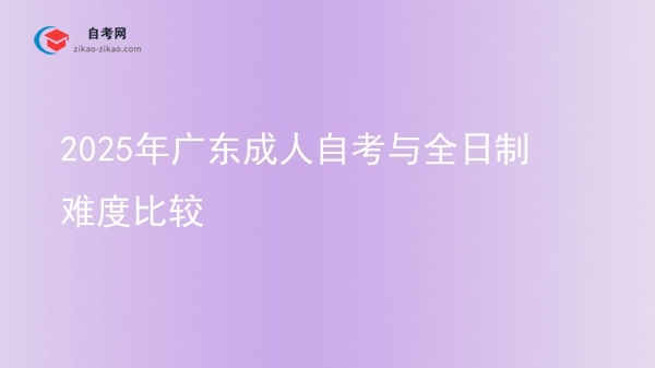 2025年广东成人自考与全日制难度比较图片