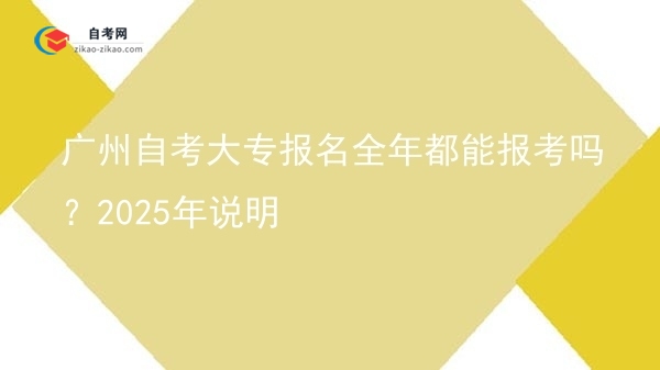 广州自考大专报名全年都能报考吗?2025年说明图片