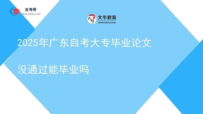 2025年广东自考大专毕业论文没通过能毕业吗图片