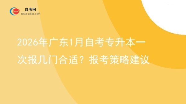 2026年广东1月自考专升本一次报几门合适?报考策略建议图片