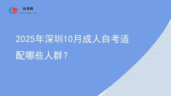 2025年深圳10月成人自考适配哪些人群？图片