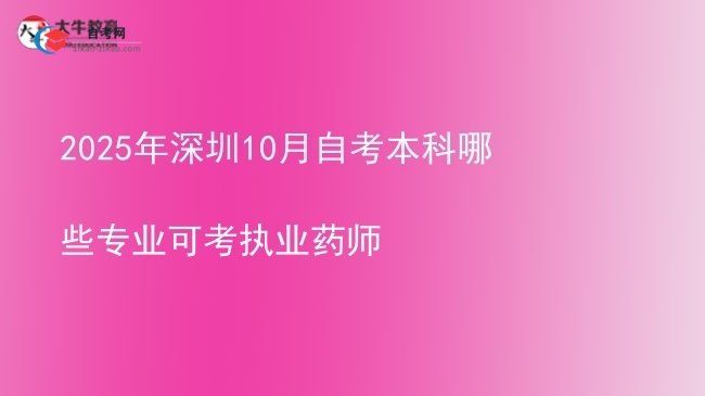 2025年深圳10月自考本科哪些专业可考执业药师图片