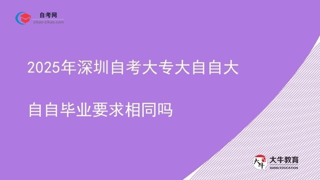 2025年深圳自考大专大自自大自自毕业要求相同吗图片