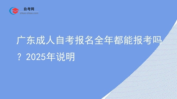 广东成人自考报名全年都能报考吗?2025年说明图片
