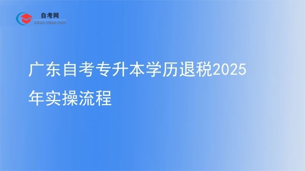 广东自考专升本学历退税2025年实操流程图片