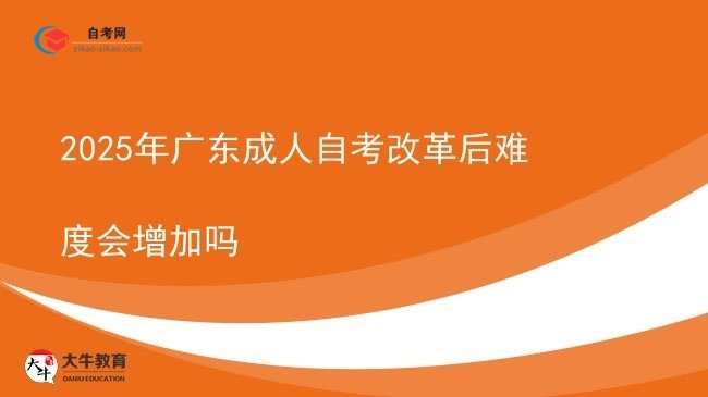 2025年广东成人自考改革后难度会增加吗图片