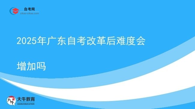 2025年广东自考改革后难度会增加吗图片