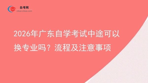 2026年广东自学考试中途可以换专业吗?流程及注意事项图片