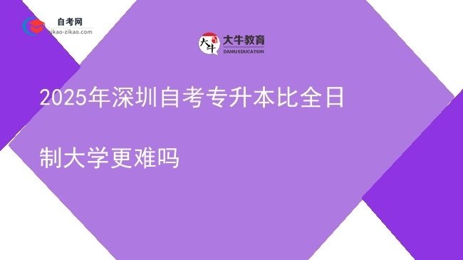 2025年深圳自考专升本比全日制大学更难吗图片