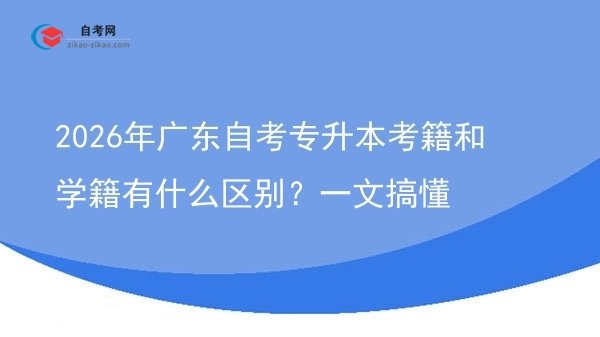 2026年广东自考专升本考籍和学籍有什么区别?一文搞懂图片