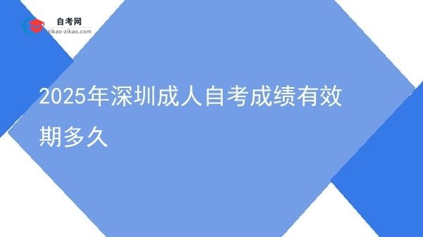 2025年深圳成人自考成绩有效期多久图片