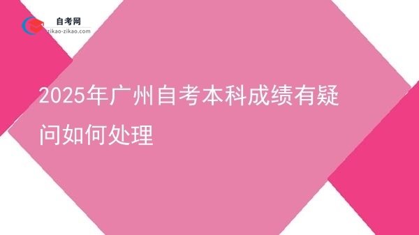 2025年广州自考本科成绩有疑问如何处理图片