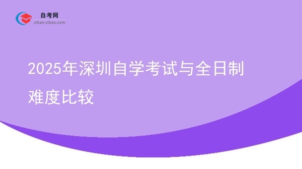 2025年深圳自学考试与全日制难度比较图片