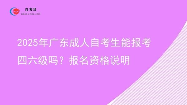2025年广东成人自考生能报考四六级吗?报名资格说明图片