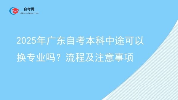 2025年广东自考本科中途可以换专业吗？流程及注意事项图片