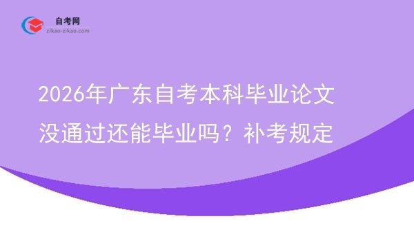 2026年广东自考本科毕业论文没通过还能毕业吗?补考规定图片