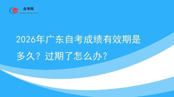 2026年广东自考成绩有效期是多久?过期了怎么办?图片