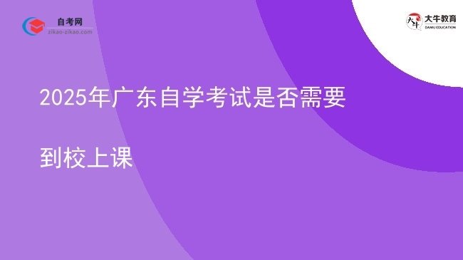 2025年广东自学考试是否需要到校上课图片
