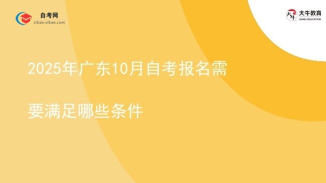 2025年广东10月自考报名需要满足哪些条件图片