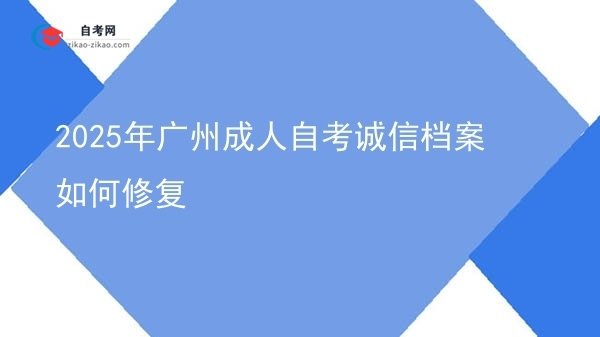 2025年广州成人自考诚信档案如何修复图片