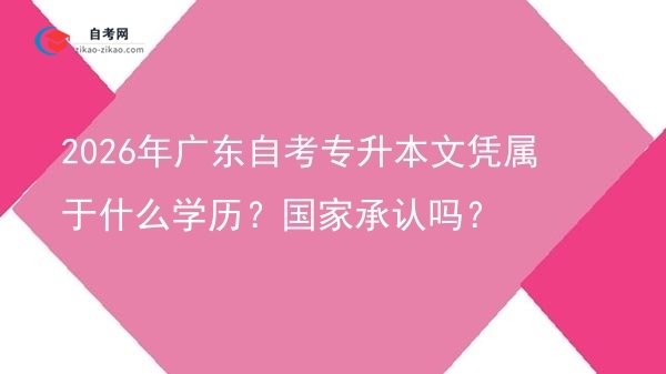 2026年广东自考专升本文凭属于什么学历?国家承认吗?图片