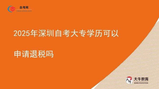 2025年深圳自考大专学历可以申请退税吗图片