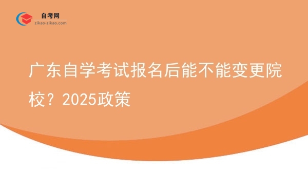 广东自学考试报名后能不能变更院校？2025政策图片