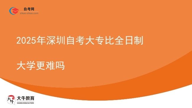 2025年深圳自考大专比全日制大学更难吗图片