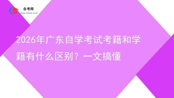 2026年广东自学考试考籍和学籍有什么区别？一文搞懂图片