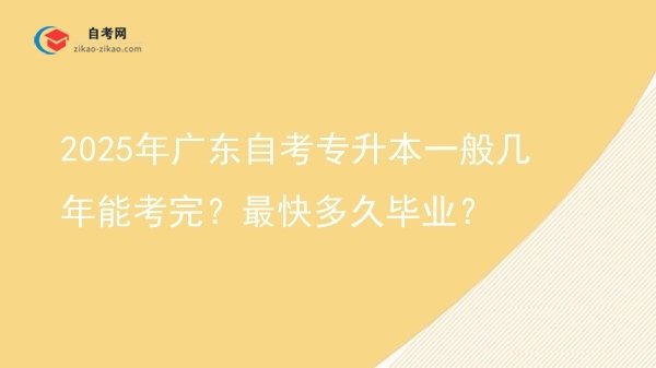 2025年广东自考专升本一般几年能考完？最快多久毕业？图片
