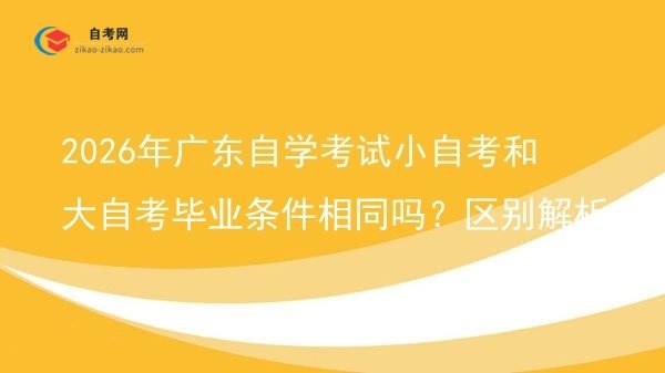 2026年广东自学考试小自考和大自考毕业条件相同吗?区别解析图片
