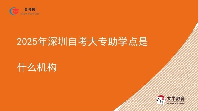 2025年深圳自考大专助学点是什么机构图片