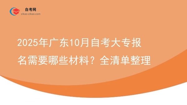 2025年广东10月自考大专报名需要哪些材料?全清单整理图片