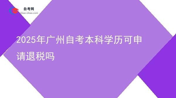 2025年广州自考本科学历可申请退税吗图片