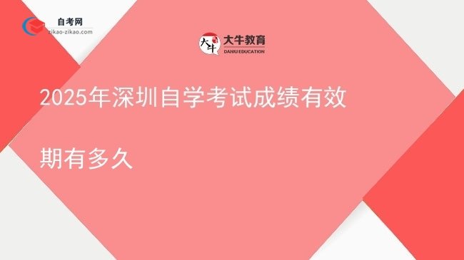 2025年深圳自学考试成绩有效期有多久图片