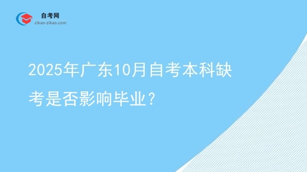 2025年广东10月自考本科缺考是否影响毕业?图片