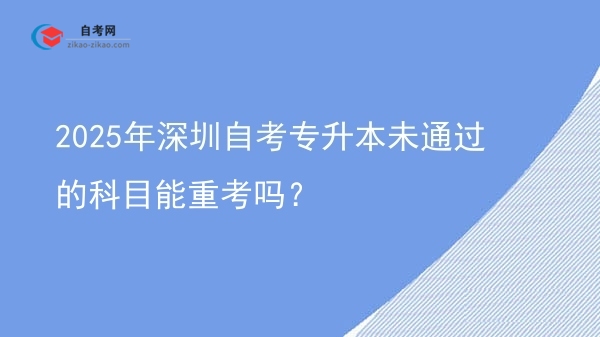 2025年深圳自考专升本未通过的科目能重考吗?图片