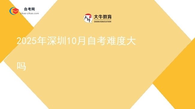 2025年深圳10月自考难度大吗图片