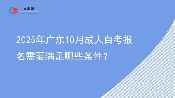 2025年广东10月成人自考报名需要满足哪些条件？图片
