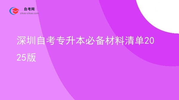 深圳自考专升本必备材料清单2025版图片