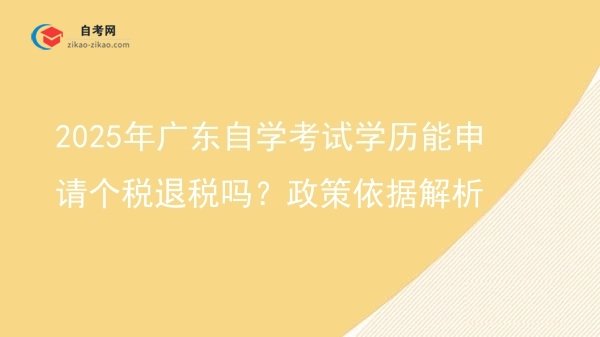 2025年广东自学考试学历能申请个税退税吗?政策依据解析图片