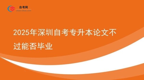 2025年深圳自考专升本论文不过能否毕业图片