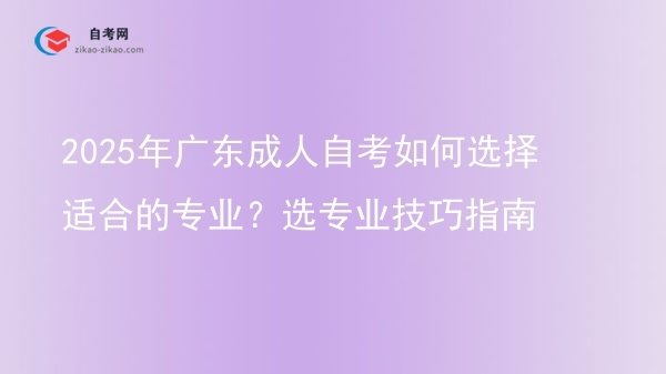 2025年广东成人自考如何选择适合的专业?选专业技巧指南图片