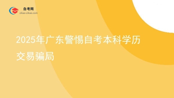2025年广东警惕自考本科学历交易骗局图片