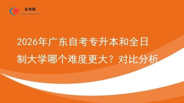 2026年广东自考专升本和全日制大学哪个难度更大?对比分析图片