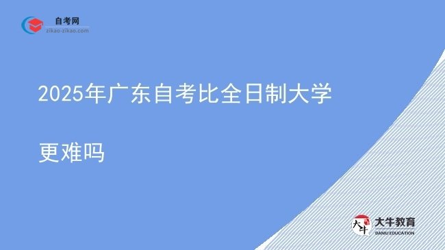 2025年广东自考比全日制大学更难吗图片