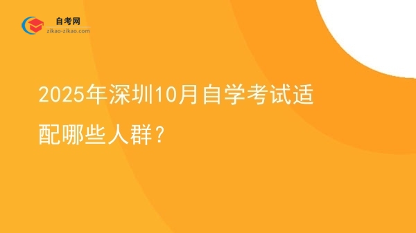 2025年深圳10月自学考试适配哪些人群?图片